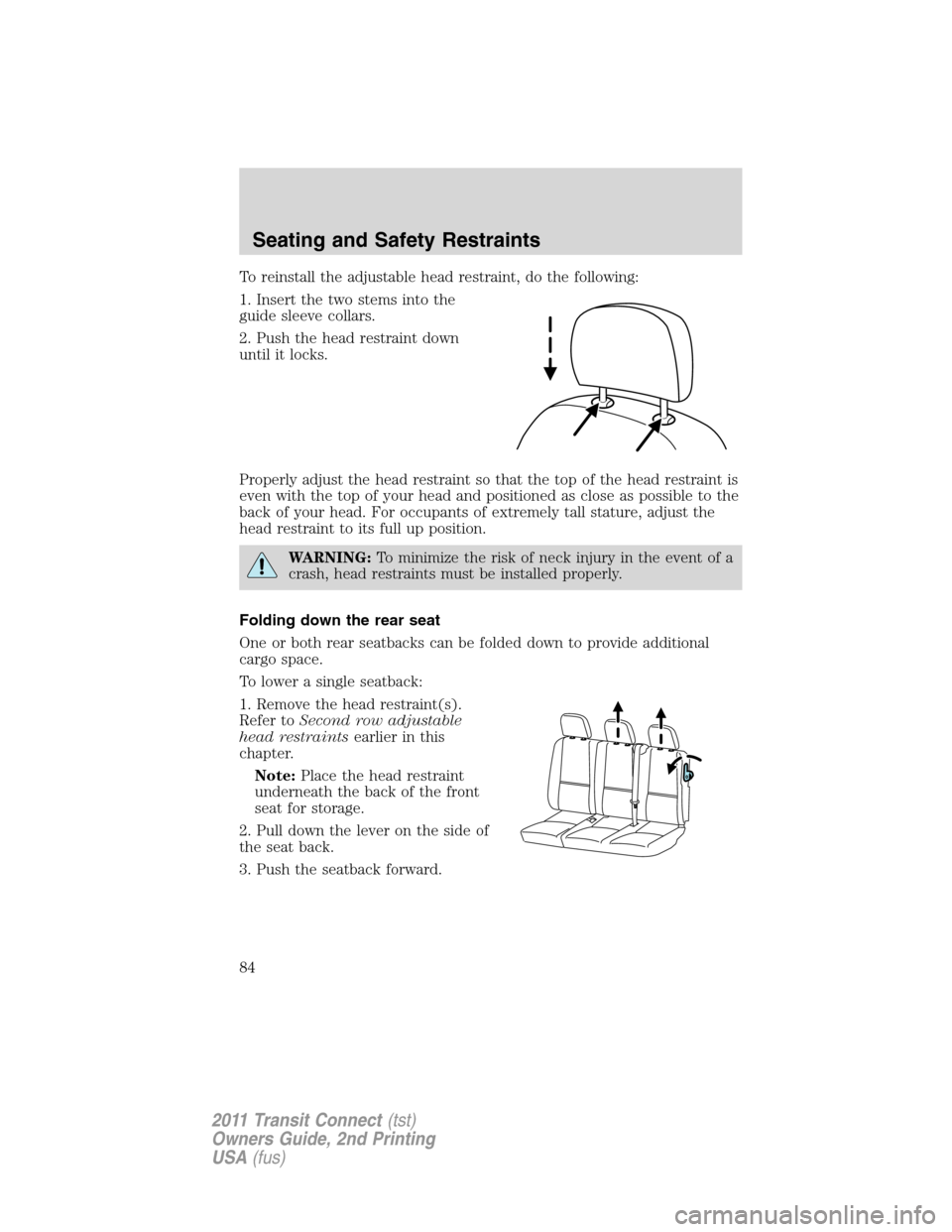 FORD TRANSIT CONNECT 2011 1.G Manual Online To reinstall the adjustable head restraint, do the following:
1. Insert the two stems into the
guide sleeve collars.
2. Push the head restraint down
until it locks.
Properly adjust the head restraint FORD TRANSIT CONNECT 2011 1.G Manual Online To reinstall the adjustable head restraint, do the following:
1. Insert the two stems into the
guide sleeve collars.
2. Push the head restraint down
until it locks.
Properly adjust the head restraint