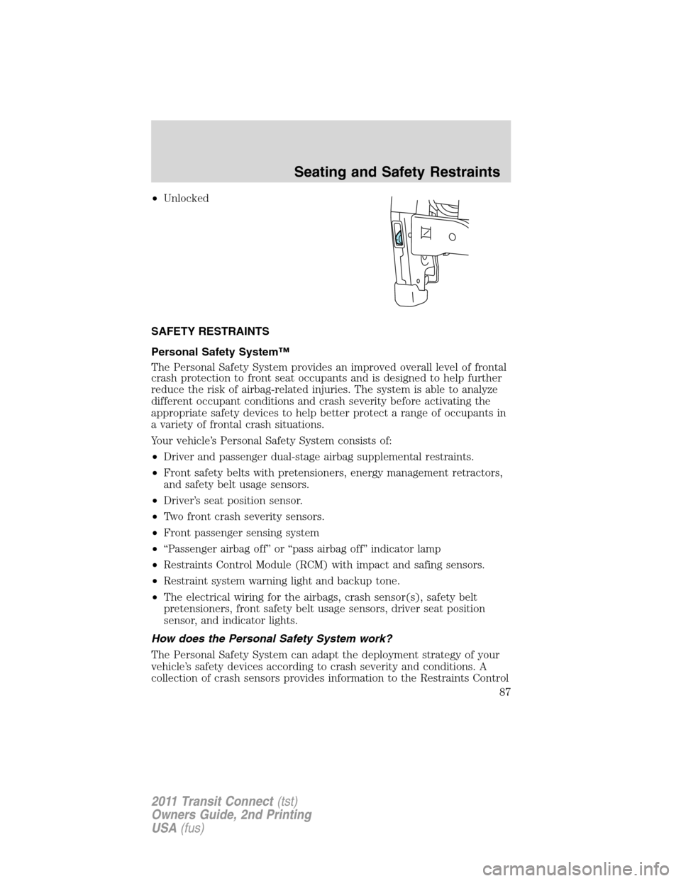 FORD TRANSIT CONNECT 2011 1.G Owners Manual •Unlocked
SAFETY RESTRAINTS
Personal Safety System™
The Personal Safety System provides an improved overall level of frontal
crash protection to front seat occupants and is designed to help furthe