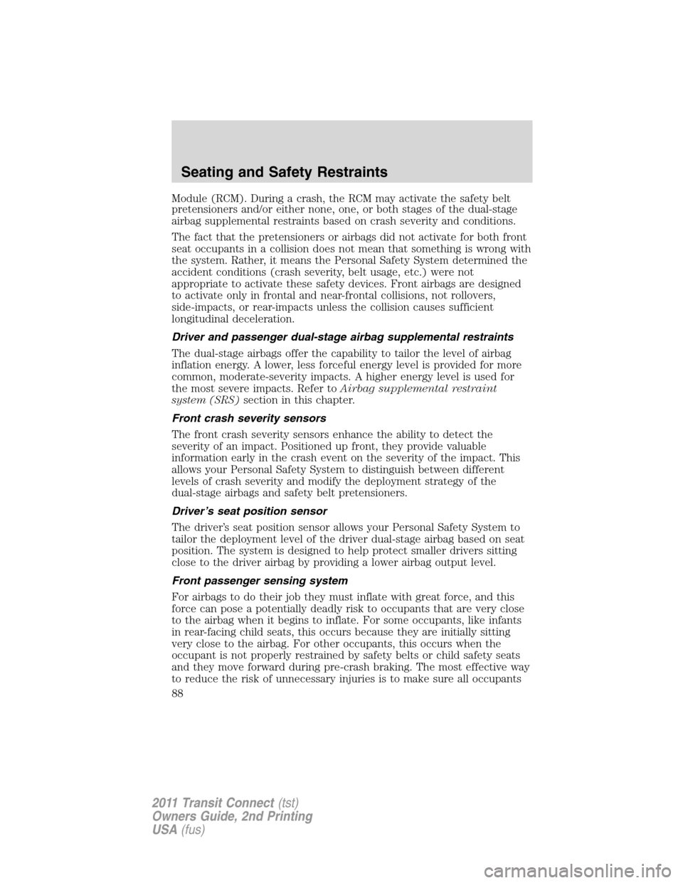 FORD TRANSIT CONNECT 2011 1.G Manual Online Module (RCM). During a crash, the RCM may activate the safety belt
pretensioners and/or either none, one, or both stages of the dual-stage
airbag supplemental restraints based on crash severity and co FORD TRANSIT CONNECT 2011 1.G Manual Online Module (RCM). During a crash, the RCM may activate the safety belt
pretensioners and/or either none, one, or both stages of the dual-stage
airbag supplemental restraints based on crash severity and co