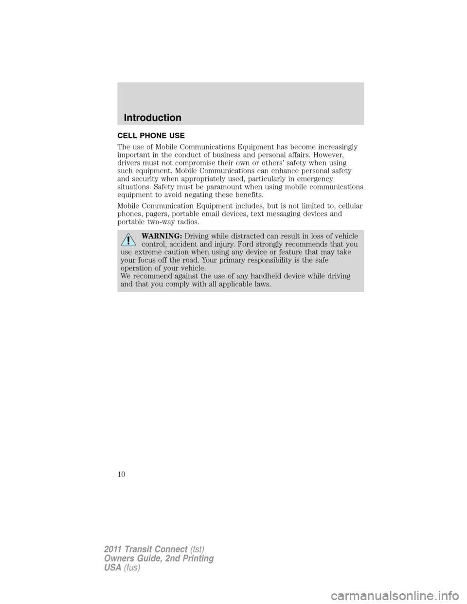 FORD TRANSIT CONNECT 2011 1.G Owners Manual CELL PHONE USE
The use of Mobile Communications Equipment has become increasingly
important in the conduct of business and personal affairs. However,
drivers must not compromise their own or others’