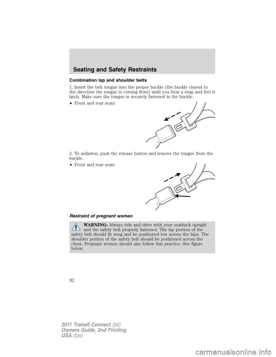 FORD TRANSIT CONNECT 2011 1.G Owners Manual Combination lap and shoulder belts
1. Insert the belt tongue into the proper buckle (the buckle closest to
the direction the tongue is coming from) until you hear a snap and feel it
latch. Make sure t