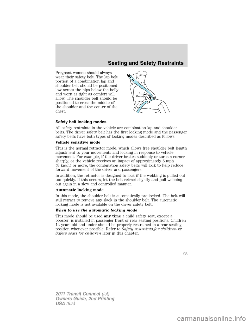 FORD TRANSIT CONNECT 2011 1.G Owners Manual Pregnant women should always
wear their safety belt. The lap belt
portion of a combination lap and
shoulder belt should be positioned
low across the hips below the belly
and worn as tight as comfort w