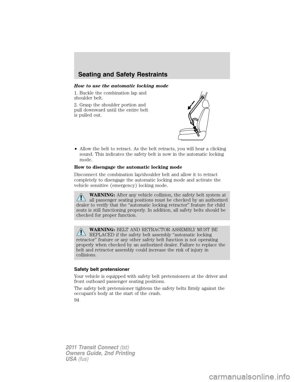 FORD TRANSIT CONNECT 2011 1.G Owners Manual How to use the automatic locking mode
1. Buckle the combination lap and
shoulder belt.
2. Grasp the shoulder portion and
pull downward until the entire belt
is pulled out.
•Allow the belt to retract