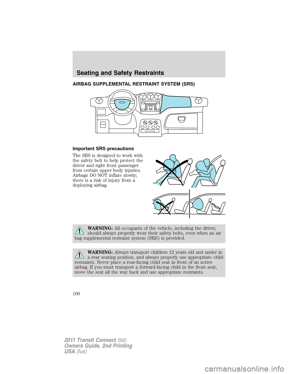 FORD TRANSIT CONNECT 2011 1.G Owners Manual AIRBAG SUPPLEMENTAL RESTRAINT SYSTEM (SRS)
Important SRS precautions
The SRS is designed to work with
the safety belt to help protect the
driver and right front passenger
from certain upper body injur