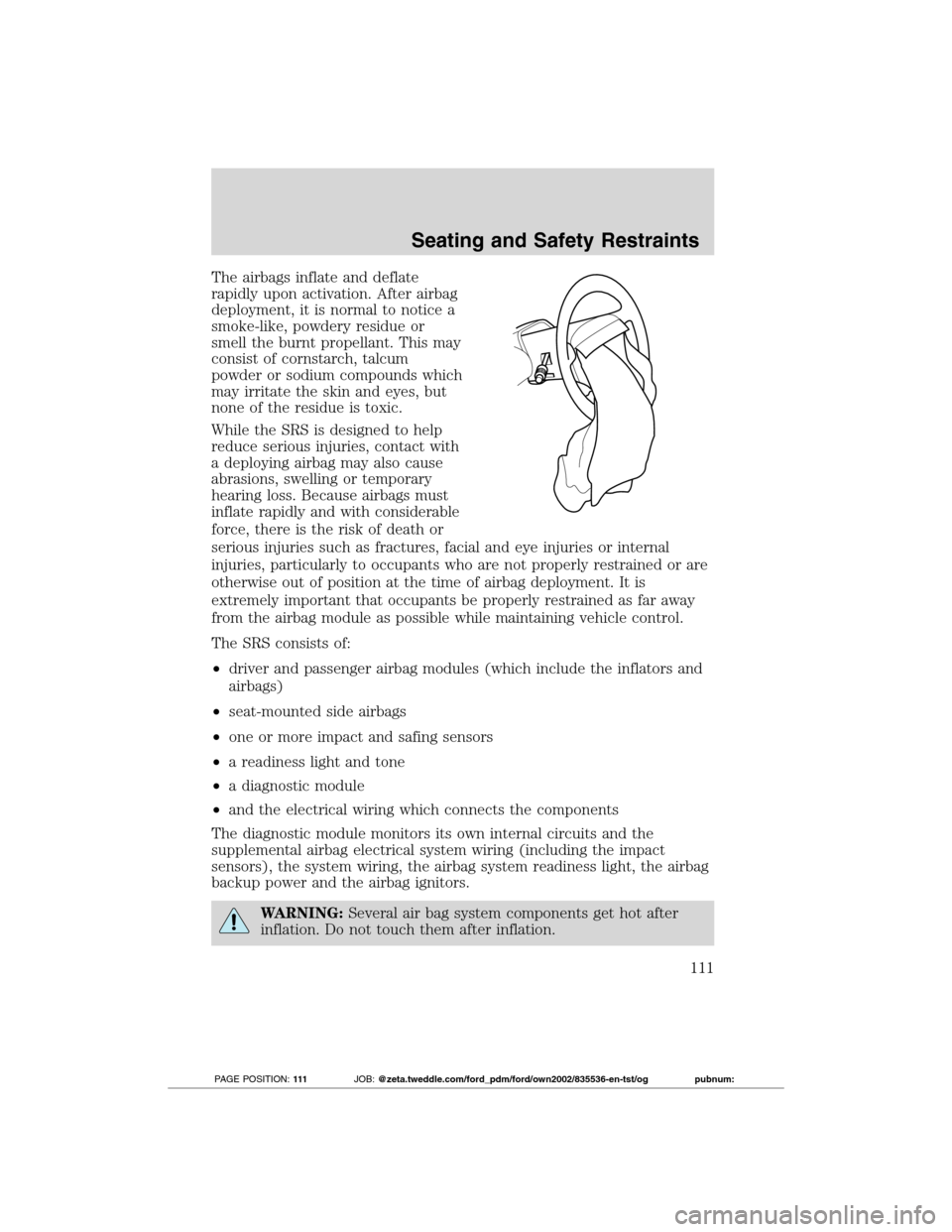 FORD TRANSIT CONNECT 2012 1.G Owners Manual The airbags inflate and deflate
rapidly upon activation. After airbag
deployment, it is normal to notice a
smoke-like, powdery residue or
smell the burnt propellant. This may
consist of cornstarch, ta FORD TRANSIT CONNECT 2012 1.G Owners Manual The airbags inflate and deflate
rapidly upon activation. After airbag
deployment, it is normal to notice a
smoke-like, powdery residue or
smell the burnt propellant. This may
consist of cornstarch, ta