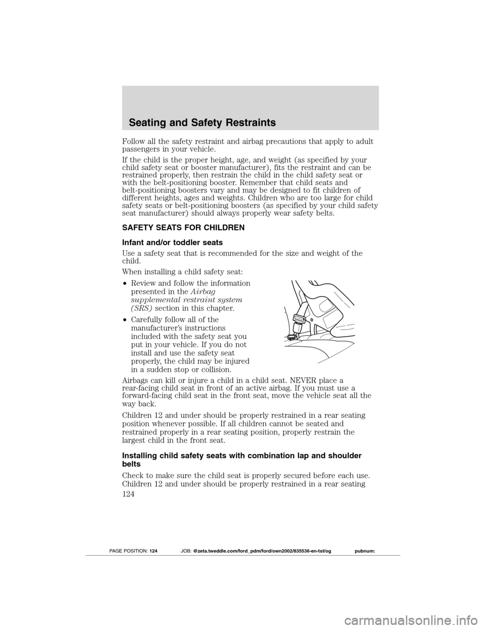 FORD TRANSIT CONNECT 2012 1.G Owners Manual Follow all the safety restraint and airbag precautions that apply to adult
passengers in your vehicle.
If the child is the proper height, age, and weight (as specified by your
child safety seat or boo