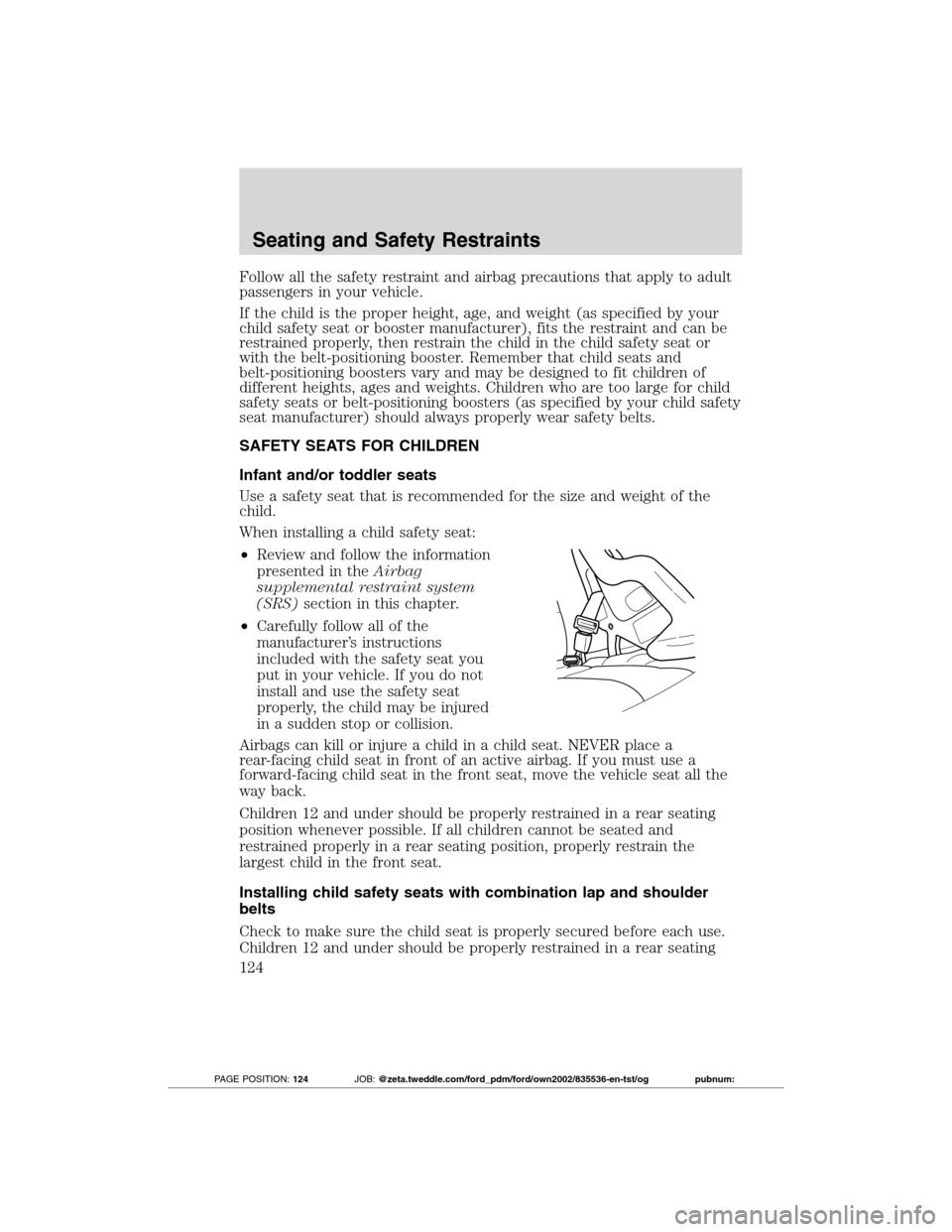 FORD TRANSIT CONNECT 2012 1.G Owners Manual Follow all the safety restraint and airbag precautions that apply to adult
passengers in your vehicle.
If the child is the proper height, age, and weight (as specified by your
child safety seat or boo FORD TRANSIT CONNECT 2012 1.G Owners Manual Follow all the safety restraint and airbag precautions that apply to adult
passengers in your vehicle.
If the child is the proper height, age, and weight (as specified by your
child safety seat or boo
