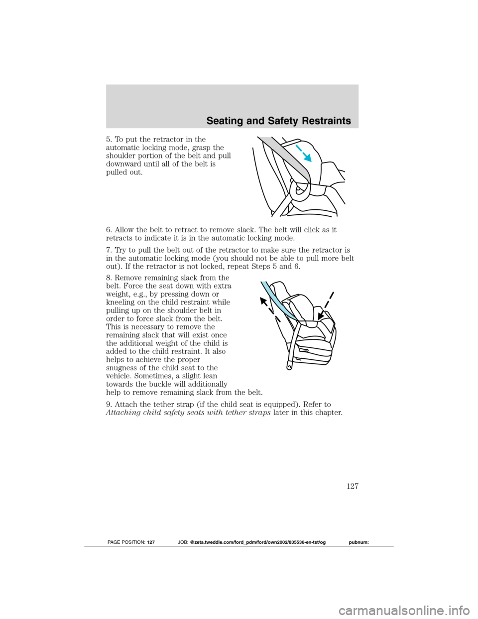 FORD TRANSIT CONNECT 2012 1.G Owners Manual 5. To put the retractor in the
automatic locking mode, grasp the
shoulder portion of the belt and pull
downward until all of the belt is
pulled out.
6. Allow the belt to retract to remove slack. The b FORD TRANSIT CONNECT 2012 1.G Owners Manual 5. To put the retractor in the
automatic locking mode, grasp the
shoulder portion of the belt and pull
downward until all of the belt is
pulled out.
6. Allow the belt to retract to remove slack. The b