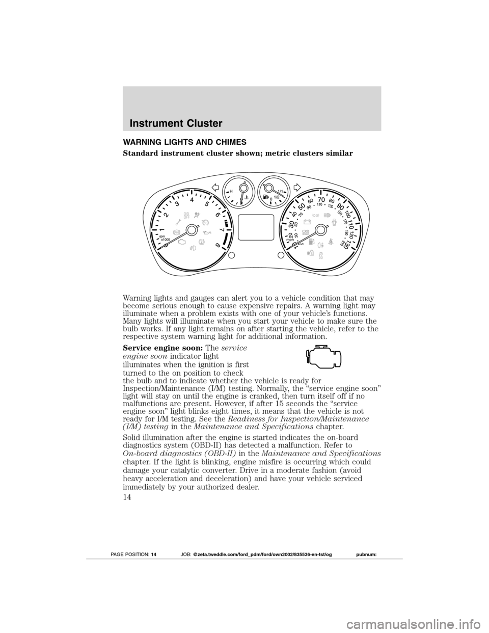 FORD TRANSIT CONNECT 2012 1.G User Guide WARNING LIGHTS AND CHIMES
Standard instrument cluster shown; metric clusters similar
Warning lights and gauges can alert you to a vehicle condition that may
become serious enough to cause expensive re