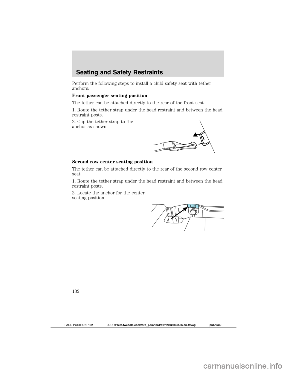 FORD TRANSIT CONNECT 2012 1.G Owners Manual Perform the following steps to install a child safety seat with tether
anchors:
Front passenger seating position
The tether can be attached directly to the rear of the front seat.
1. Route the tether FORD TRANSIT CONNECT 2012 1.G Owners Manual Perform the following steps to install a child safety seat with tether
anchors:
Front passenger seating position
The tether can be attached directly to the rear of the front seat.
1. Route the tether
