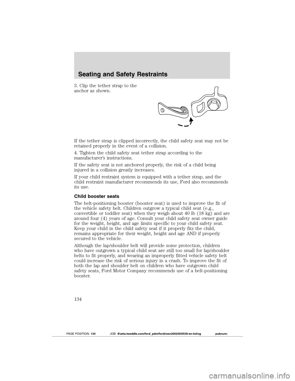 FORD TRANSIT CONNECT 2012 1.G Owners Manual 3. Clip the tether strap to the
anchor as shown.
If the tether strap is clipped incorrectly, the child safety seat may not be
retained properly in the event of a collision.
4. Tighten the child safety