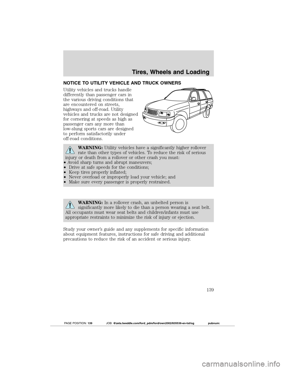 FORD TRANSIT CONNECT 2012 1.G Owners Manual NOTICE TO UTILITY VEHICLE AND TRUCK OWNERS
Utility vehicles and trucks handle
differently than passenger cars in
the various driving conditions that
are encountered on streets,
highways and off-road. FORD TRANSIT CONNECT 2012 1.G Owners Manual NOTICE TO UTILITY VEHICLE AND TRUCK OWNERS
Utility vehicles and trucks handle
differently than passenger cars in
the various driving conditions that
are encountered on streets,
highways and off-road.