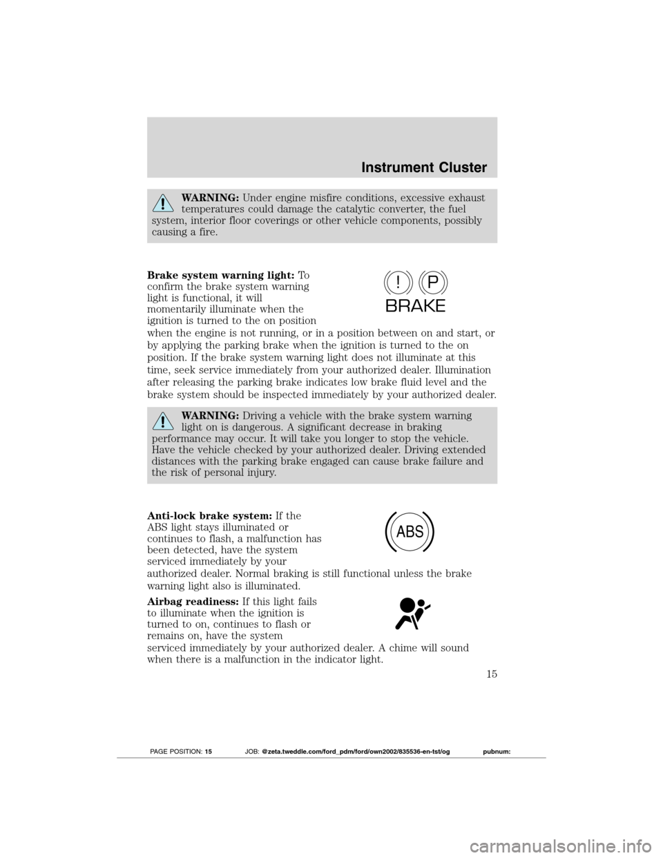 FORD TRANSIT CONNECT 2012 1.G User Guide WARNING:Under engine misfire conditions, excessive exhaust
temperatures could damage the catalytic converter, the fuel
system, interior floor coverings or other vehicle components, possibly
causing a 