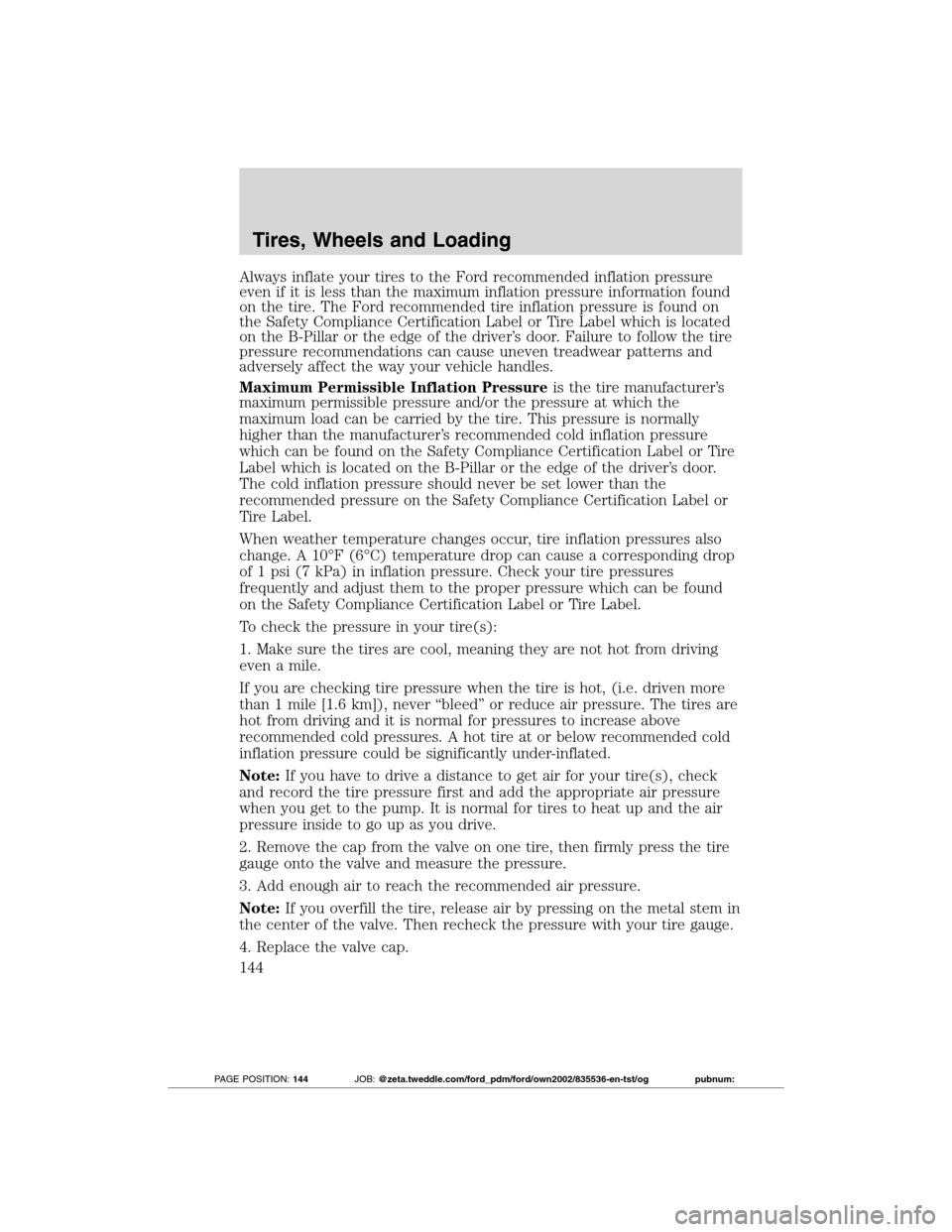FORD TRANSIT CONNECT 2012 1.G Owners Manual Always inflate your tires to the Ford recommended inflation pressure
even if it is less than the maximum inflation pressure information found
on the tire. The Ford recommended tire inflation pressure 