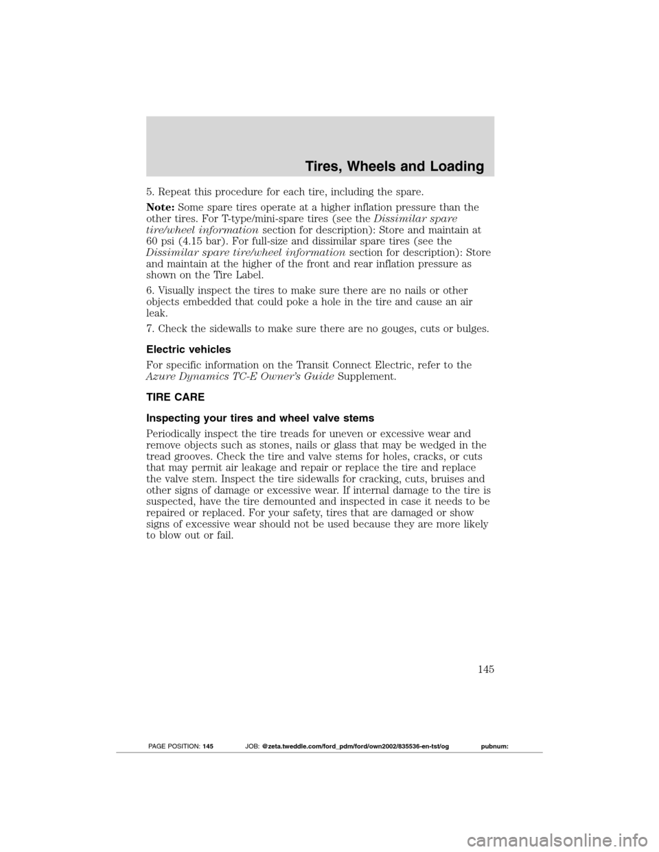 FORD TRANSIT CONNECT 2012 1.G Owners Manual 5. Repeat this procedure for each tire, including the spare.
Note:Some spare tires operate at a higher inflation pressure than the
other tires. For T-type/mini-spare tires (see theDissimilar spare
tir FORD TRANSIT CONNECT 2012 1.G Owners Manual 5. Repeat this procedure for each tire, including the spare.
Note:Some spare tires operate at a higher inflation pressure than the
other tires. For T-type/mini-spare tires (see theDissimilar spare
tir