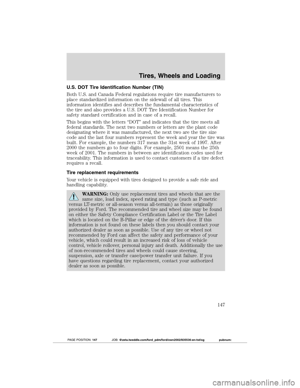 FORD TRANSIT CONNECT 2012 1.G Owners Manual U.S. DOT Tire Identification Number (TIN)
Both U.S. and Canada Federal regulations require tire manufacturers to
place standardized information on the sidewall of all tires. This
information identifie FORD TRANSIT CONNECT 2012 1.G Owners Manual U.S. DOT Tire Identification Number (TIN)
Both U.S. and Canada Federal regulations require tire manufacturers to
place standardized information on the sidewall of all tires. This
information identifie
