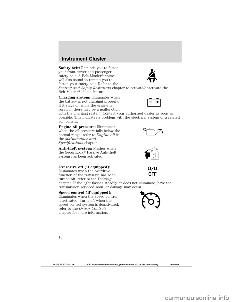 FORD TRANSIT CONNECT 2012 1.G User Guide Safety belt:Reminds you to fasten
your front driver and passenger
safety belt. A Belt-Minderchime
will also sound to remind you to
fasten your safety belt. Refer to the
Seating and Safety Restraintsc