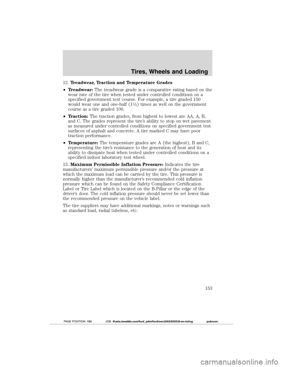 FORD TRANSIT CONNECT 2012 1.G Owners Manual 12.Treadwear, Traction and Temperature Grades
•Treadwear:The treadwear grade is a comparative rating based on the
wear rate of the tire when tested under controlled conditions on a
specified governm