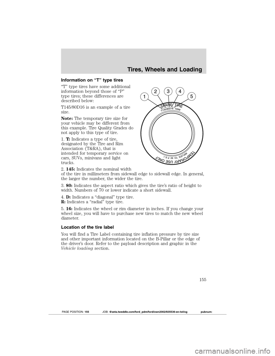 FORD TRANSIT CONNECT 2012 1.G Owners Manual Information on “T” type tires
“T” type tires have some additional
information beyond those of “P”
type tires; these differences are
described below:
T145/80D16 is an example of a tire
size