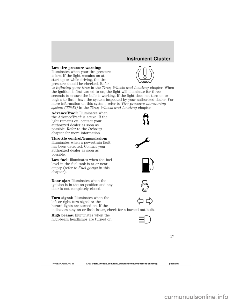 FORD TRANSIT CONNECT 2012 1.G Owners Manual Low tire pressure warning:
Illuminates when your tire pressure
is low. If the light remains on at
start up or while driving, the tire
pressure should be checked. Refer
toInflating your tiresin theTire