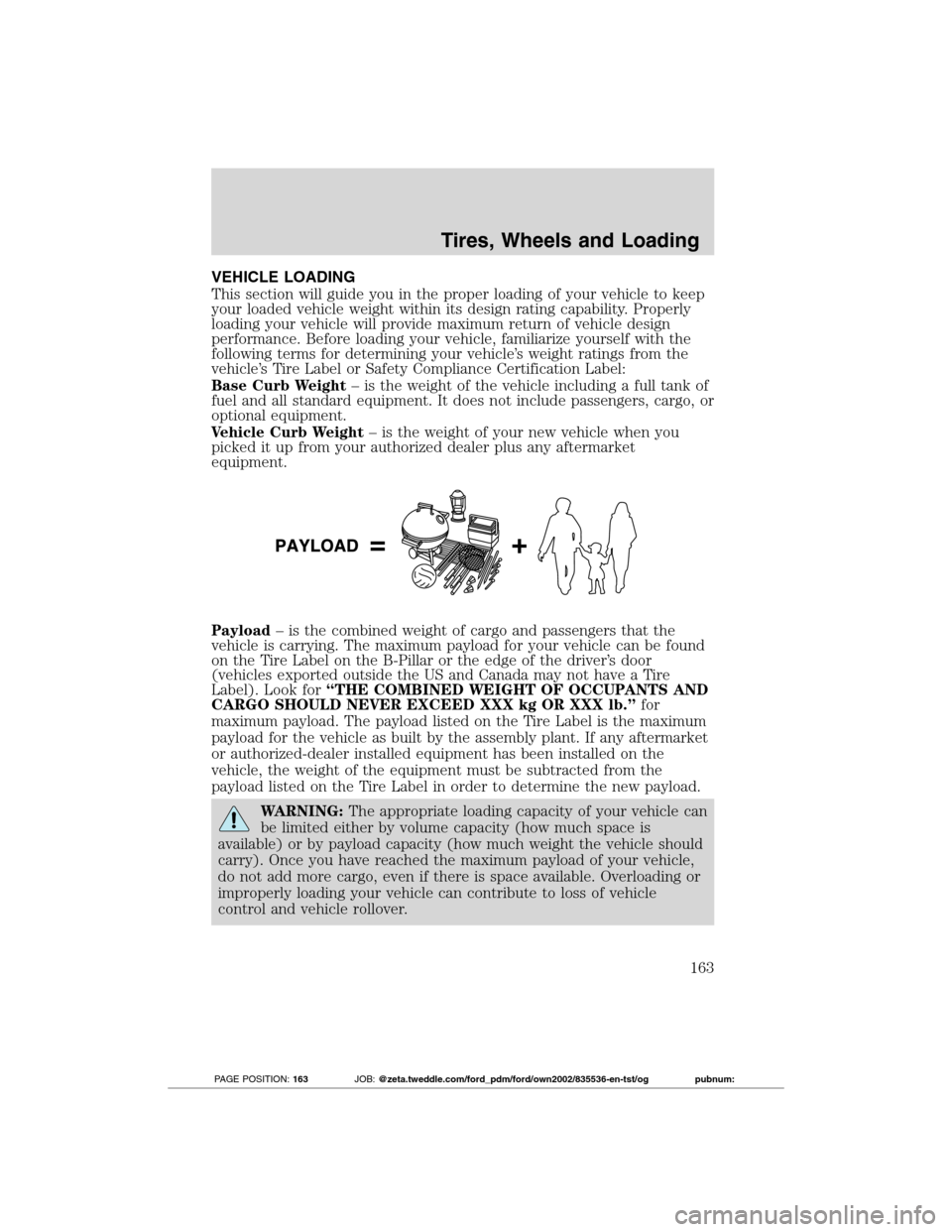 FORD TRANSIT CONNECT 2012 1.G Owners Manual VEHICLE LOADING
This section will guide you in the proper loading of your vehicle to keep
your loaded vehicle weight within its design rating capability. Properly
loading your vehicle will provide max