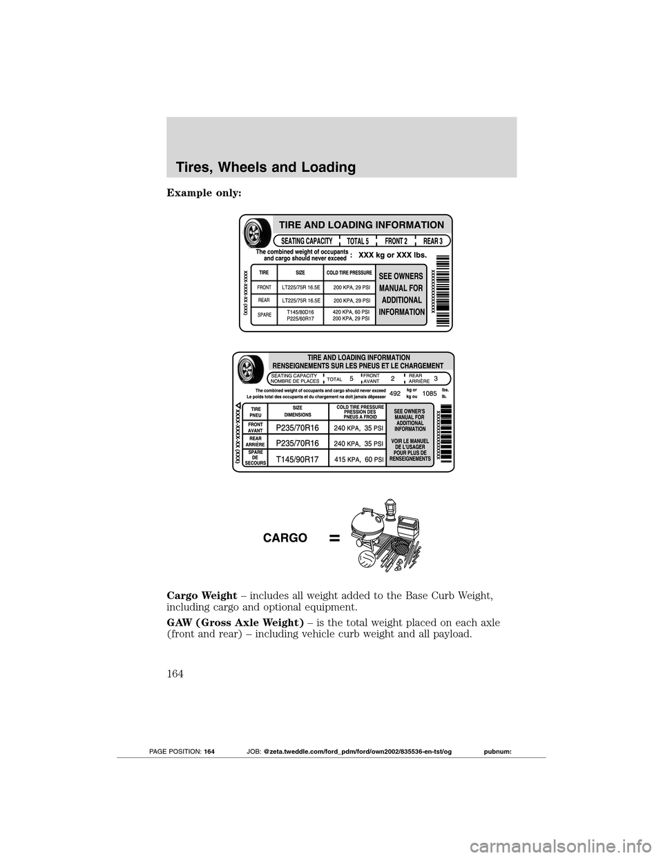 FORD TRANSIT CONNECT 2012 1.G Owners Manual Example only:
Cargo Weight– includes all weight added to the Base Curb Weight,
including cargo and optional equipment.
GAW (Gross Axle Weight)– is the total weight placed on each axle
(front and r FORD TRANSIT CONNECT 2012 1.G Owners Manual Example only:
Cargo Weight– includes all weight added to the Base Curb Weight,
including cargo and optional equipment.
GAW (Gross Axle Weight)– is the total weight placed on each axle
(front and r