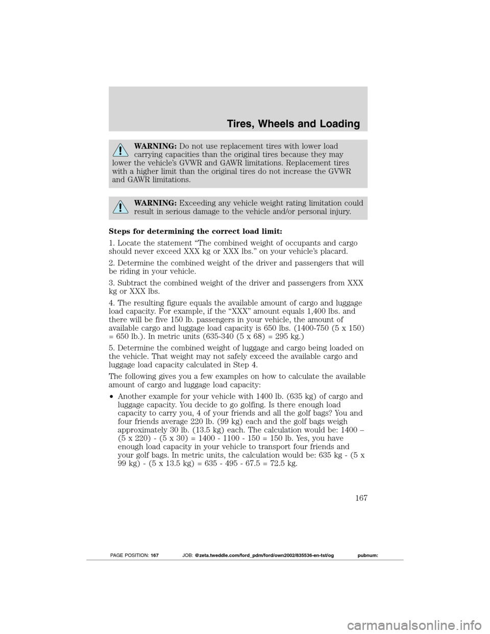 FORD TRANSIT CONNECT 2012 1.G Owners Manual WARNING:Do not use replacement tires with lower load
carrying capacities than the original tires because they may
lower the vehicle’s GVWR and GAWR limitations. Replacement tires
with a higher limit