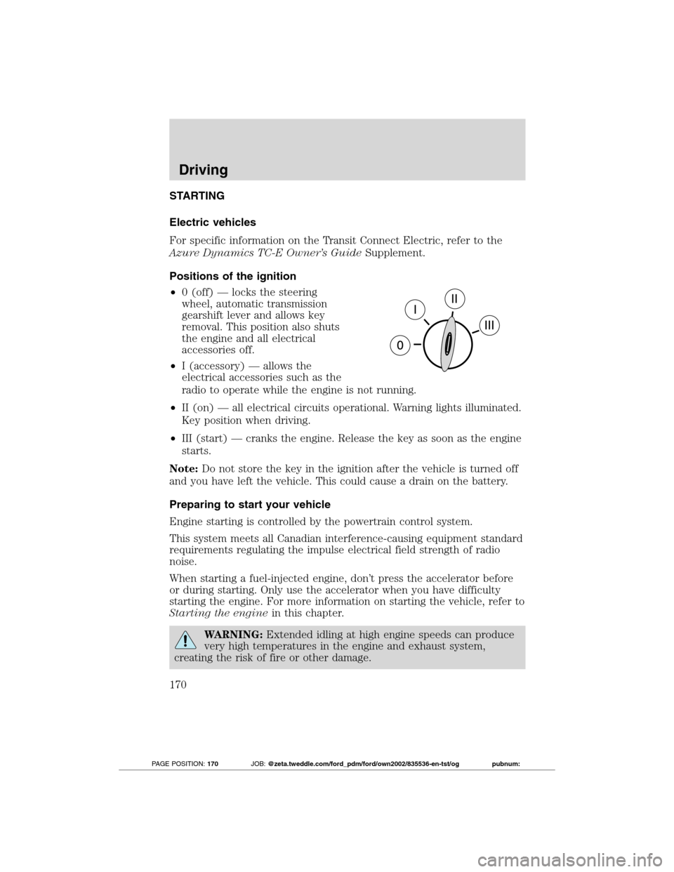 FORD TRANSIT CONNECT 2012 1.G User Guide STARTING
Electric vehicles
For specific information on the Transit Connect Electric, refer to the
Azure Dynamics TC-E Owner’s GuideSupplement.
Positions of the ignition
•0 (off) — locks the stee FORD TRANSIT CONNECT 2012 1.G User Guide STARTING
Electric vehicles
For specific information on the Transit Connect Electric, refer to the
Azure Dynamics TC-E Owner’s GuideSupplement.
Positions of the ignition
•0 (off) — locks the stee