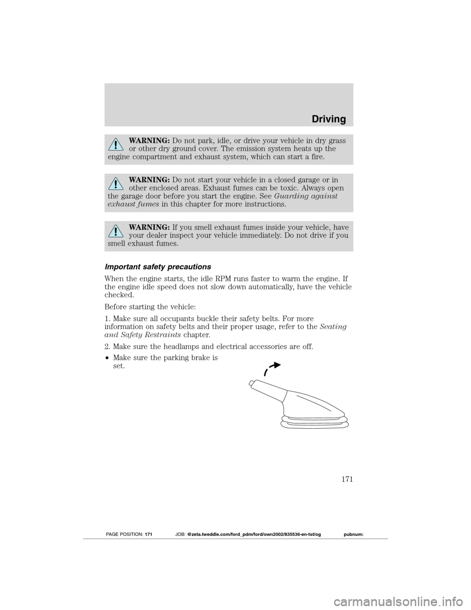 FORD TRANSIT CONNECT 2012 1.G Owners Manual WARNING:Do not park, idle, or drive your vehicle in dry grass
or other dry ground cover. The emission system heats up the
engine compartment and exhaust system, which can start a fire.
WARNING:Do not 