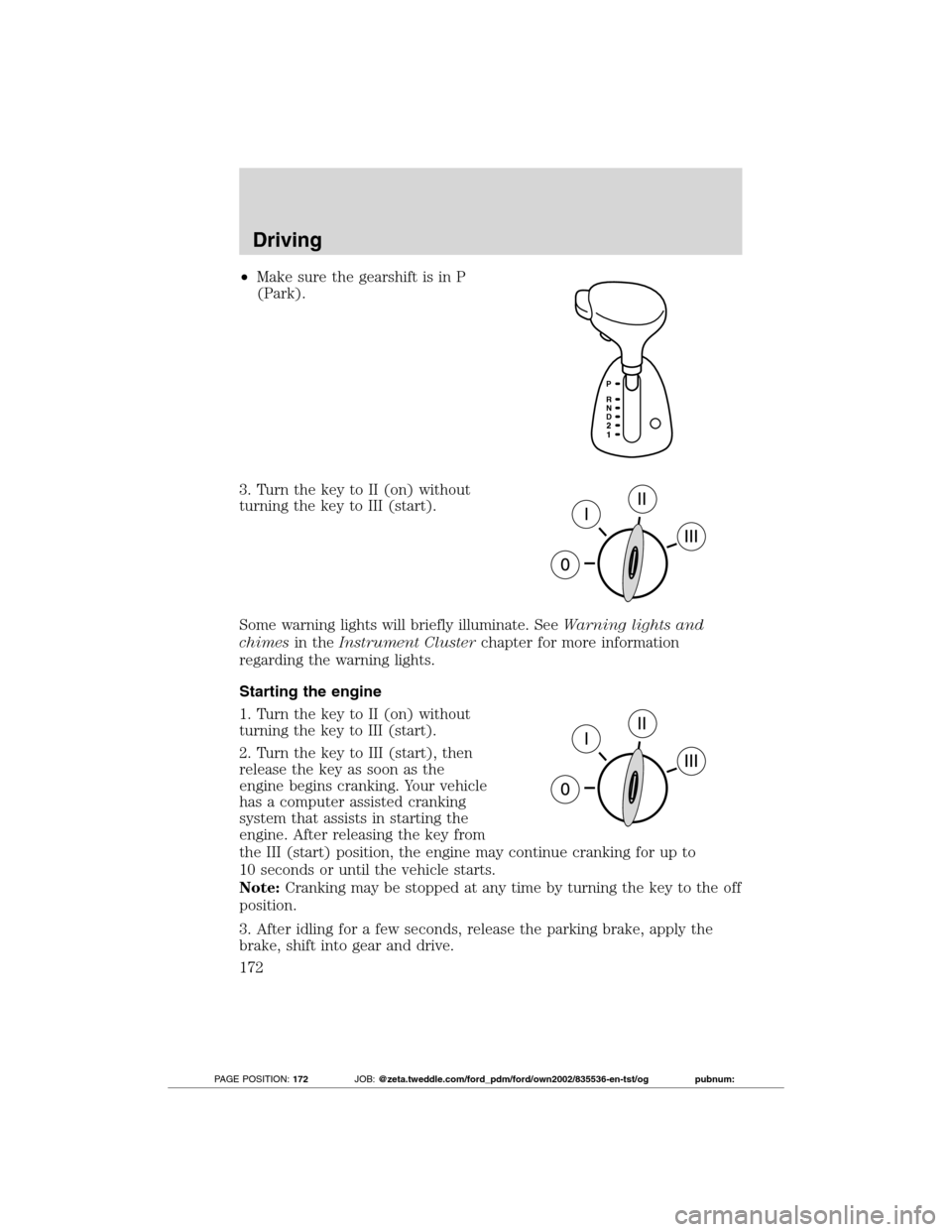 FORD TRANSIT CONNECT 2012 1.G User Guide •Make sure the gearshift is in P
(Park).
3. Turn the key to II (on) without
turning the key to III (start).
Some warning lights will briefly illuminate. SeeWarning lights and
chimesin theInstrument FORD TRANSIT CONNECT 2012 1.G User Guide •Make sure the gearshift is in P
(Park).
3. Turn the key to II (on) without
turning the key to III (start).
Some warning lights will briefly illuminate. SeeWarning lights and
chimesin theInstrument