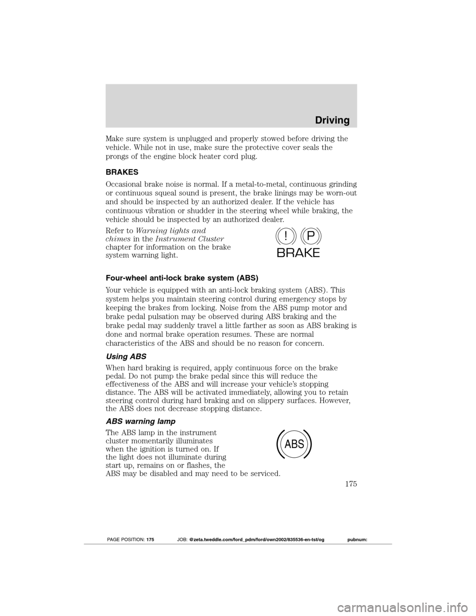 FORD TRANSIT CONNECT 2012 1.G Owners Manual Make sure system is unplugged and properly stowed before driving the
vehicle. While not in use, make sure the protective cover seals the
prongs of the engine block heater cord plug.
BRAKES
Occasional 