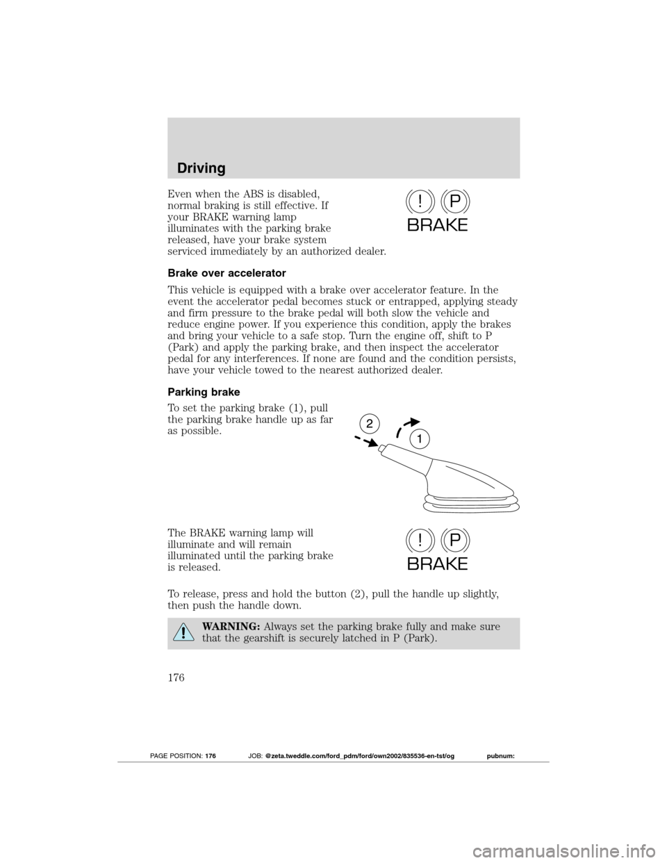 FORD TRANSIT CONNECT 2012 1.G Owners Manual Even when the ABS is disabled,
normal braking is still effective. If
your BRAKE warning lamp
illuminates with the parking brake
released, have your brake system
serviced immediately by an authorized d