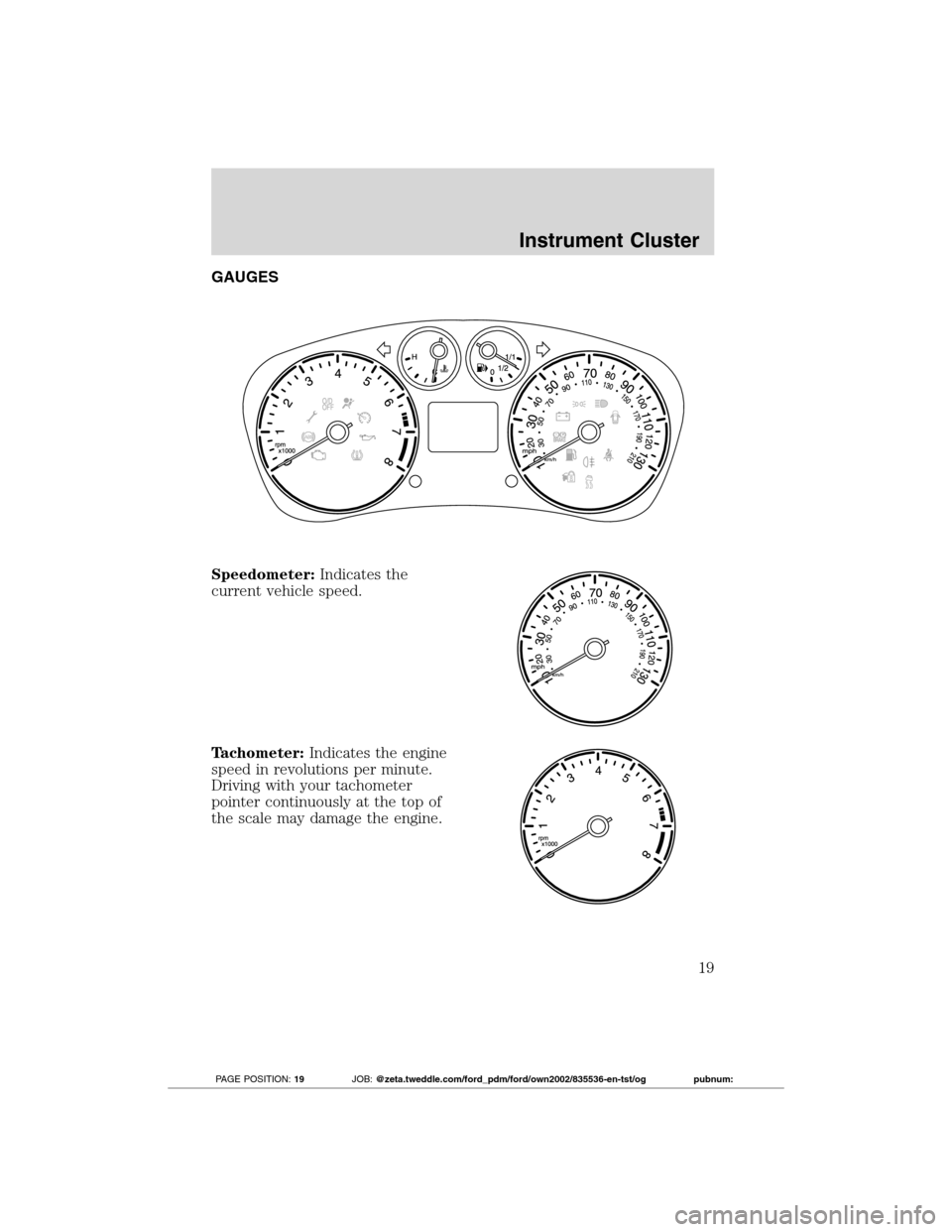 FORD TRANSIT CONNECT 2012 1.G User Guide GAUGES
Speedometer:Indicates the
current vehicle speed.
Tachometer:Indicates the engine
speed in revolutions per minute.
Driving with your tachometer
pointer continuously at the top of
the scale may d