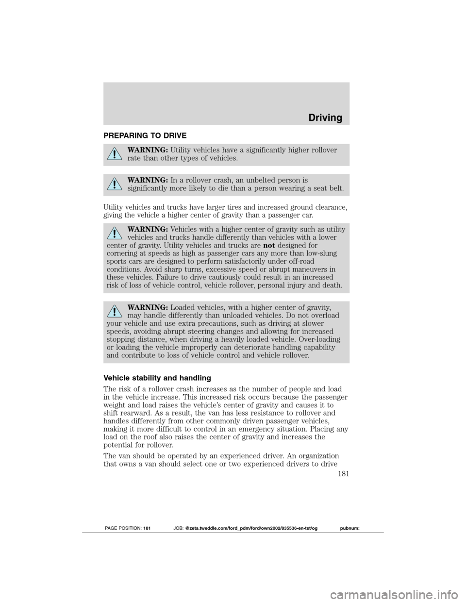 FORD TRANSIT CONNECT 2012 1.G Owners Manual PREPARING TO DRIVE
WARNING:Utility vehicles have a significantly higher rollover
rate than other types of vehicles.
WARNING:In a rollover crash, an unbelted person is
significantly more likely to die 