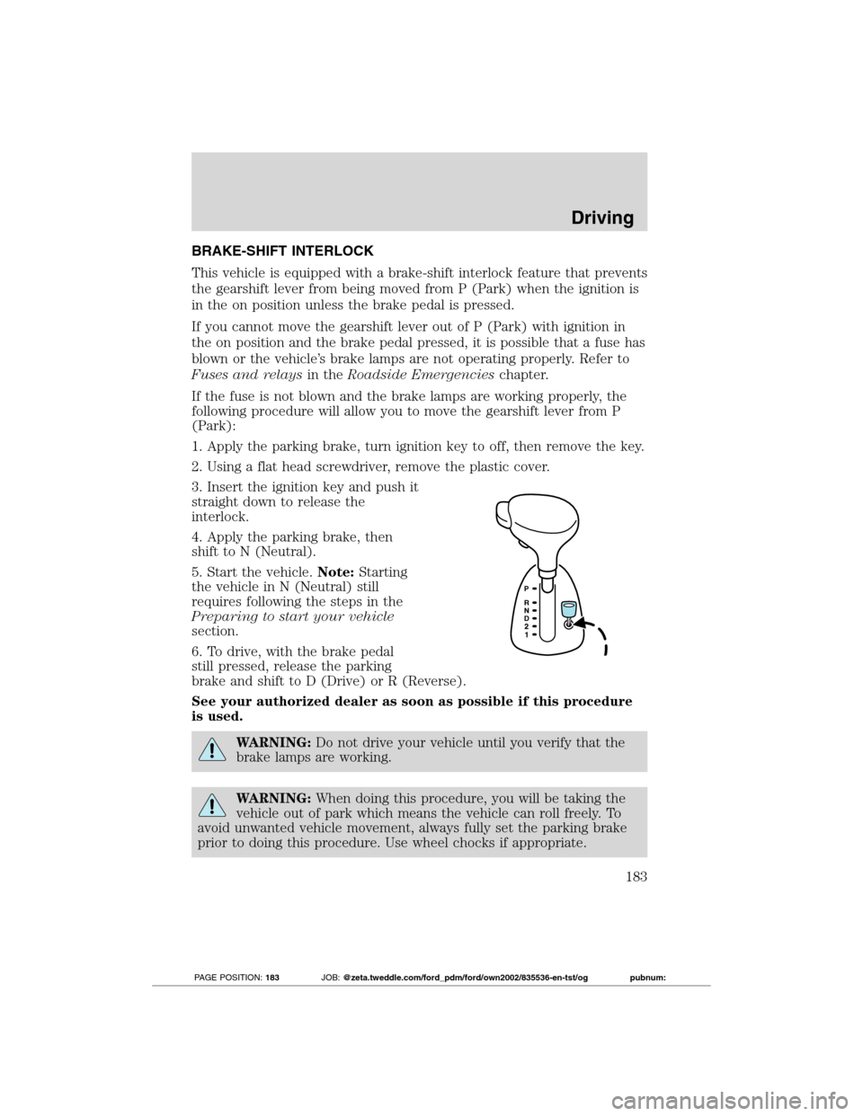 FORD TRANSIT CONNECT 2012 1.G Owners Manual BRAKE-SHIFT INTERLOCK
This vehicle is equipped with a brake-shift interlock feature that prevents
the gearshift lever from being moved from P (Park) when the ignition is
in the on position unless the 