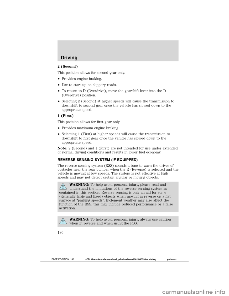 FORD TRANSIT CONNECT 2012 1.G Owners Guide 2 (Second)
This position allows for second gear only.
•Provides engine braking.
•Use to start-up on slippery roads.
•To return to D (Overdrive), move the gearshift lever into the D
(Overdrive) p