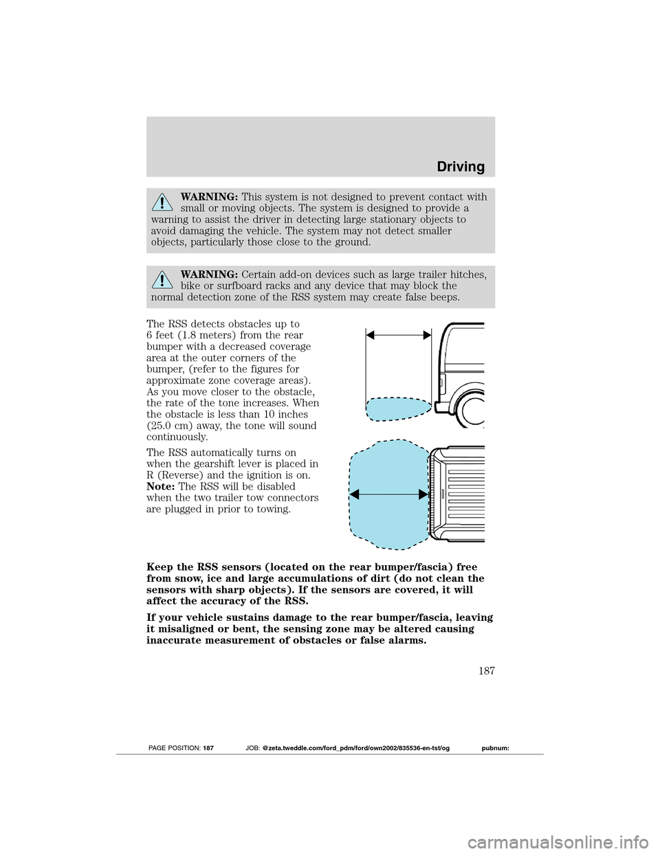 FORD TRANSIT CONNECT 2012 1.G User Guide WARNING:This system is not designed to prevent contact with
small or moving objects. The system is designed to provide a
warning to assist the driver in detecting large stationary objects to
avoid dam