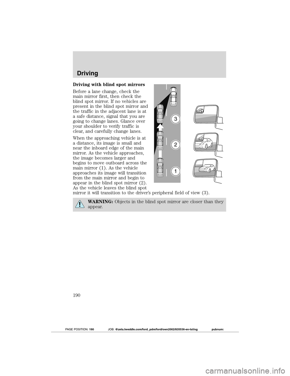 FORD TRANSIT CONNECT 2012 1.G Owners Manual Driving with blind spot mirrors
Before a lane change, check the
main mirror first, then check the
blind spot mirror. If no vehicles are
present in the blind spot mirror and
the traffic in the adjacent