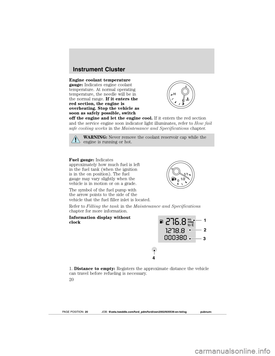 FORD TRANSIT CONNECT 2012 1.G Owners Manual Engine coolant temperature
gauge:Indicates engine coolant
temperature. At normal operating
temperature, the needle will be in
the normal range.If it enters the
red section, the engine is
overheating. FORD TRANSIT CONNECT 2012 1.G Owners Manual Engine coolant temperature
gauge:Indicates engine coolant
temperature. At normal operating
temperature, the needle will be in
the normal range.If it enters the
red section, the engine is
overheating.