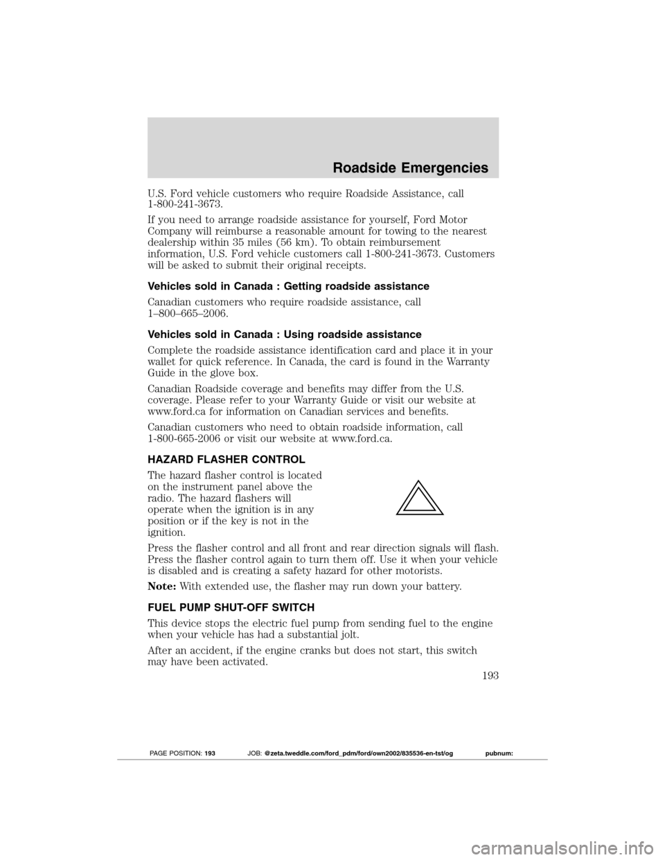 FORD TRANSIT CONNECT 2012 1.G Owners Manual U.S. Ford vehicle customers who require Roadside Assistance, call
1-800-241-3673.
If you need to arrange roadside assistance for yourself, Ford Motor
Company will reimburse a reasonable amount for tow