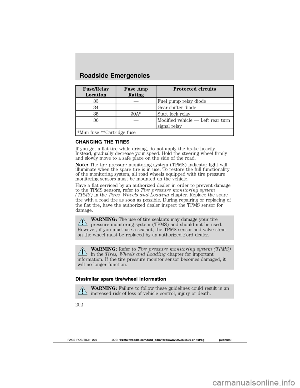 FORD TRANSIT CONNECT 2012 1.G User Guide Fuse/Relay
LocationFuse Amp
RatingProtected circuits
33 — Fuel pump relay diode
34 — Gear shifter diode
35 30A* Start lock relay
36 — Modified vehicle — Left rear turn
signal relay
*Mini fuse 