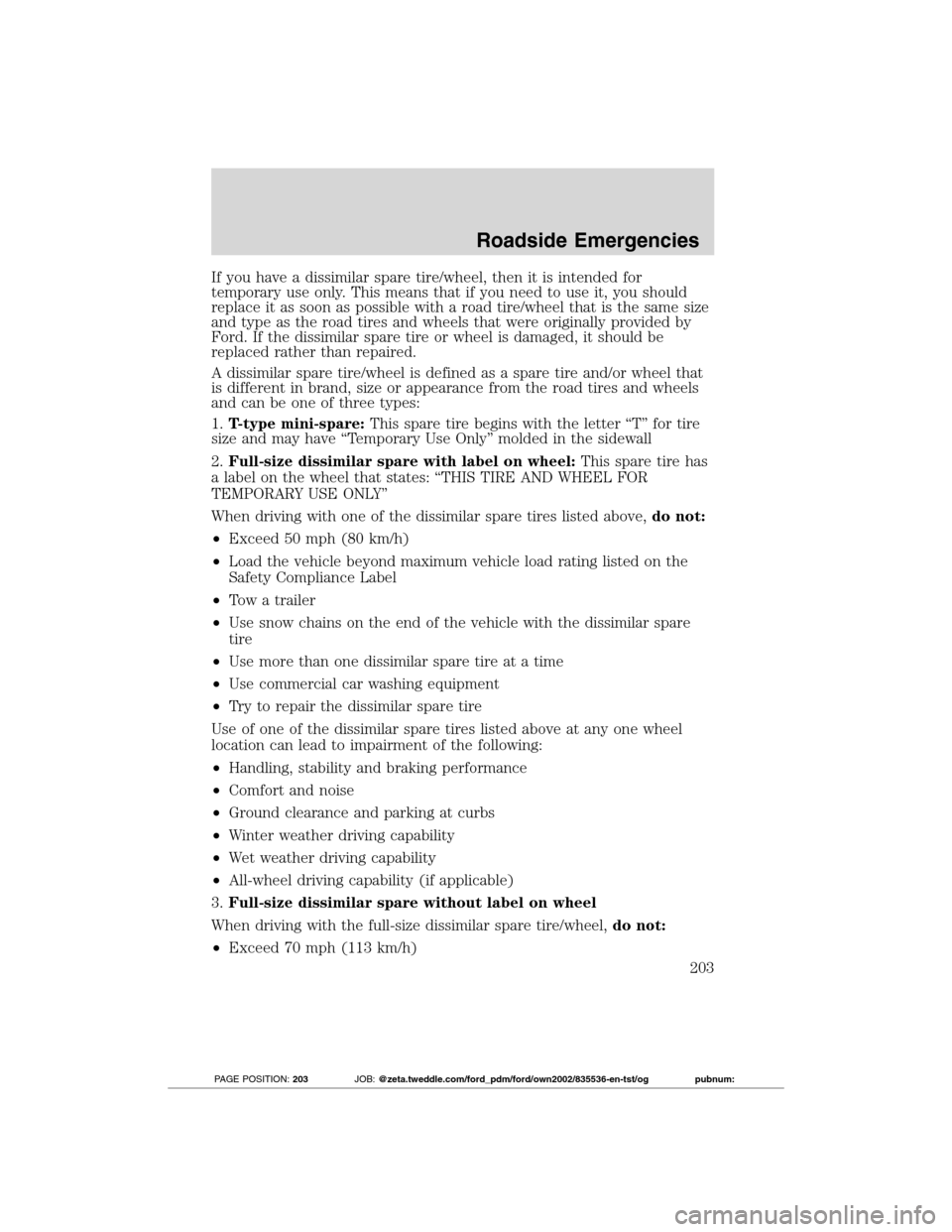 FORD TRANSIT CONNECT 2012 1.G Owners Manual If you have a dissimilar spare tire/wheel, then it is intended for
temporary use only. This means that if you need to use it, you should
replace it as soon as possible with a road tire/wheel that is t