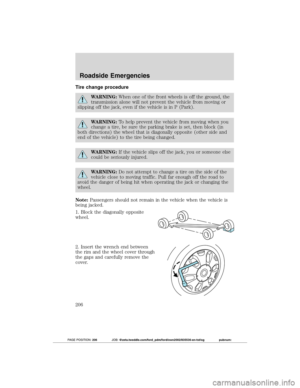 FORD TRANSIT CONNECT 2012 1.G Owners Manual Tire change procedure
WARNING:When one of the front wheels is off the ground, the
transmission alone will not prevent the vehicle from moving or
slipping off the jack, even if the vehicle is in P (Par