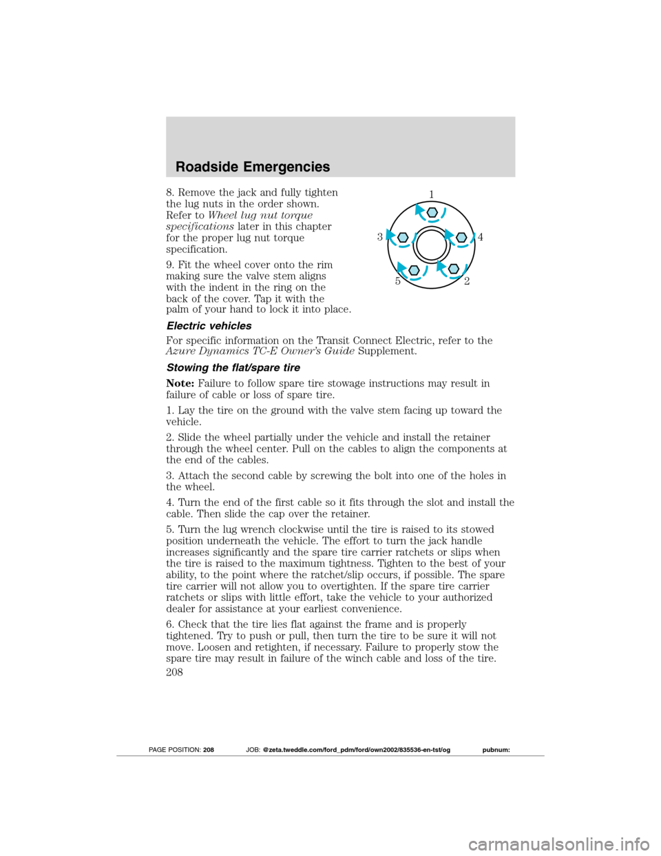 FORD TRANSIT CONNECT 2012 1.G User Guide 8. Remove the jack and fully tighten
the lug nuts in the order shown.
Refer toWheel lug nut torque
specificationslater in this chapter
for the proper lug nut torque
specification.
9. Fit the wheel cov