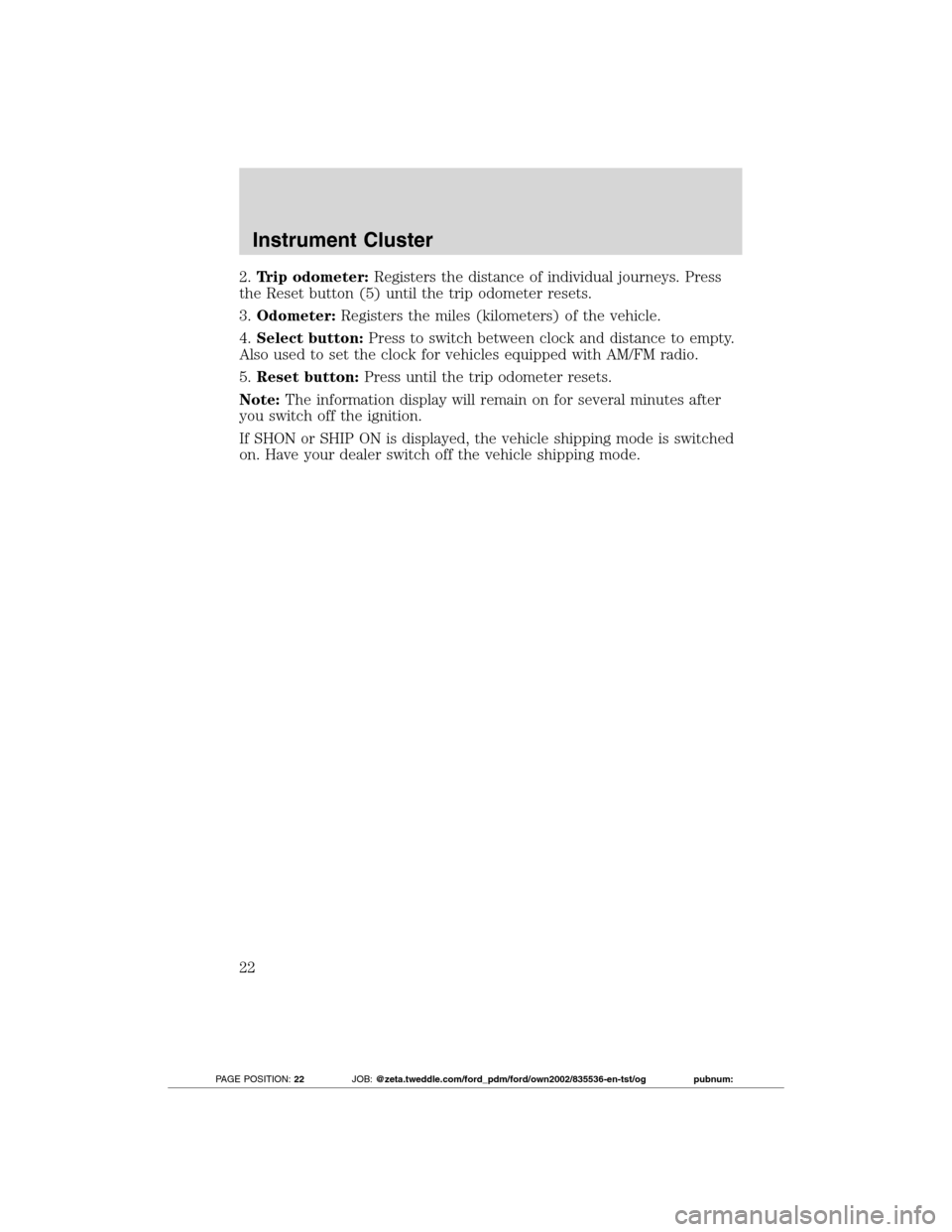 FORD TRANSIT CONNECT 2012 1.G Owners Manual 2.Trip odometer:Registers the distance of individual journeys. Press
the Reset button (5) until the trip odometer resets.
3.Odometer:Registers the miles (kilometers) of the vehicle.
4.Select button:Pr