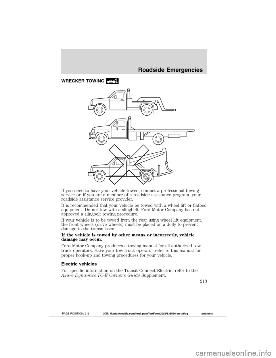 FORD TRANSIT CONNECT 2012 1.G Owners Manual WRECKER TOWING
If you need to have your vehicle towed, contact a professional towing
service or, if you are a member of a roadside assistance program, your
roadside assistance service provider.
It is FORD TRANSIT CONNECT 2012 1.G Owners Manual WRECKER TOWING
If you need to have your vehicle towed, contact a professional towing
service or, if you are a member of a roadside assistance program, your
roadside assistance service provider.
It is
