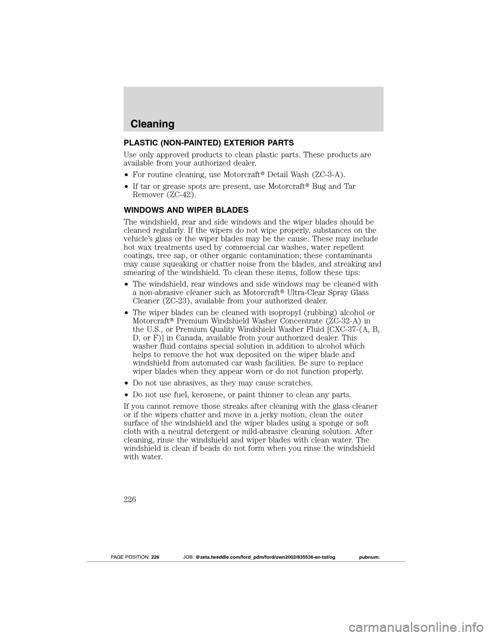 FORD TRANSIT CONNECT 2012 1.G Owners Manual PLASTIC (NON-PAINTED) EXTERIOR PARTS
Use only approved products to clean plastic parts. These products are
available from your authorized dealer.
•For routine cleaning, use MotorcraftDetail Wash (Z