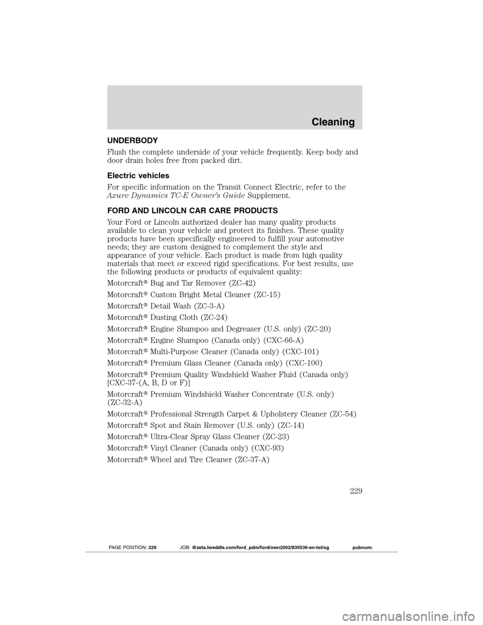 FORD TRANSIT CONNECT 2012 1.G Service Manual UNDERBODY
Flush the complete underside of your vehicle frequently. Keep body and
door drain holes free from packed dirt.
Electric vehicles
For specific information on the Transit Connect Electric, ref FORD TRANSIT CONNECT 2012 1.G Service Manual UNDERBODY
Flush the complete underside of your vehicle frequently. Keep body and
door drain holes free from packed dirt.
Electric vehicles
For specific information on the Transit Connect Electric, ref
