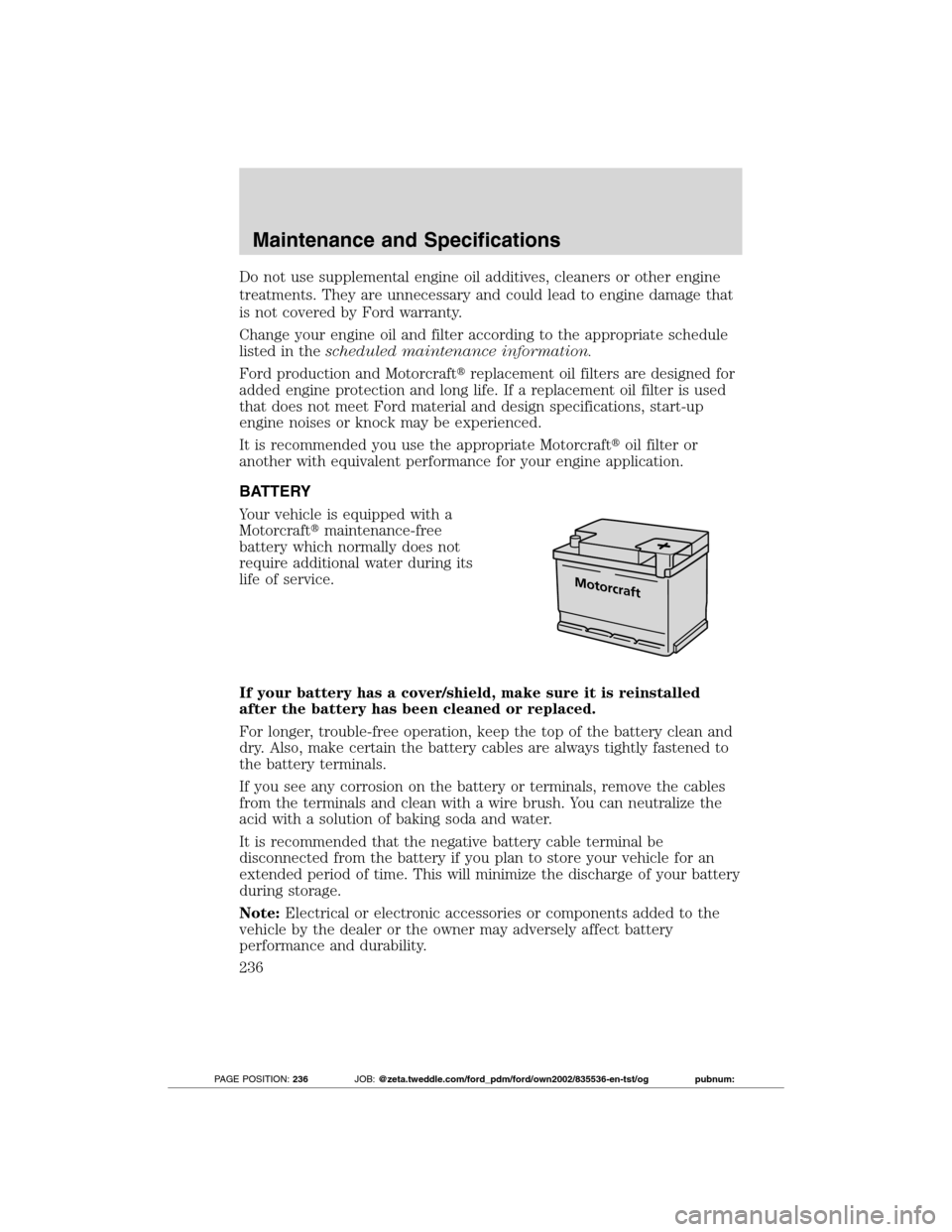 FORD TRANSIT CONNECT 2012 1.G Owners Manual Do not use supplemental engine oil additives, cleaners or other engine
treatments. They are unnecessary and could lead to engine damage that
is not covered by Ford warranty.
Change your engine oil and