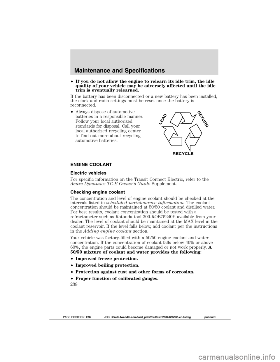 FORD TRANSIT CONNECT 2012 1.G Owners Manual •If you do not allow the engine to relearn its idle trim, the idle
quality of your vehicle may be adversely affected until the idle
trim is eventually relearned.
If the battery has been disconnected